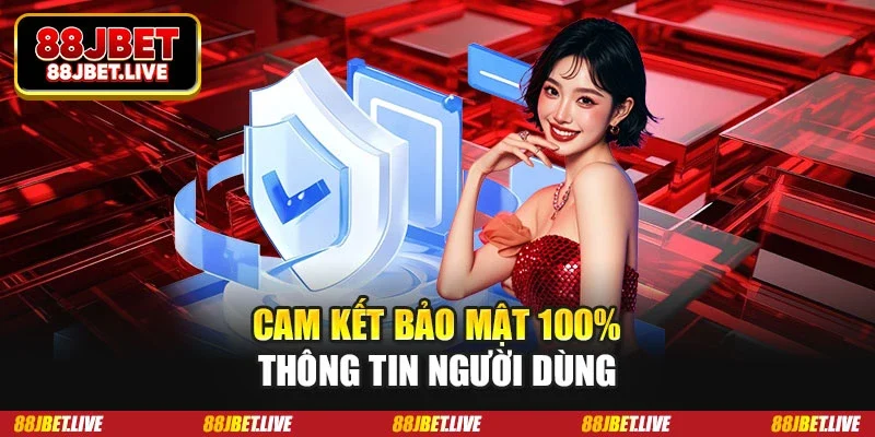 Cam kết bảo mật 100% thông tin người dùng Cam kết bảo mật 100% thông tin người dùng