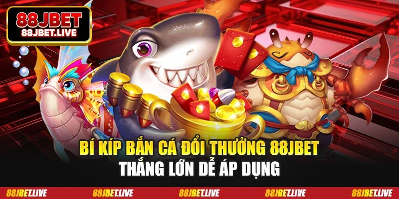 Bí kíp bắn cá đổi thưởng 88JBET
