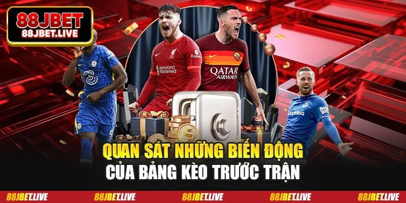 Quan sát những biến động của bảng kèo trước trận