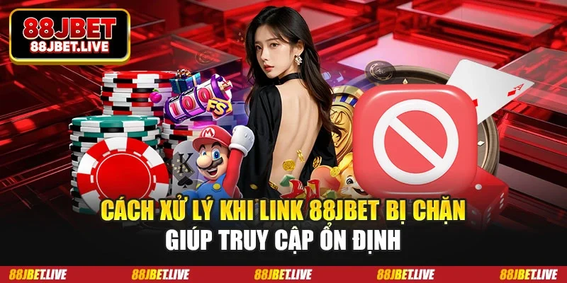 Cách xử lý khi link 88JBET bị chặn