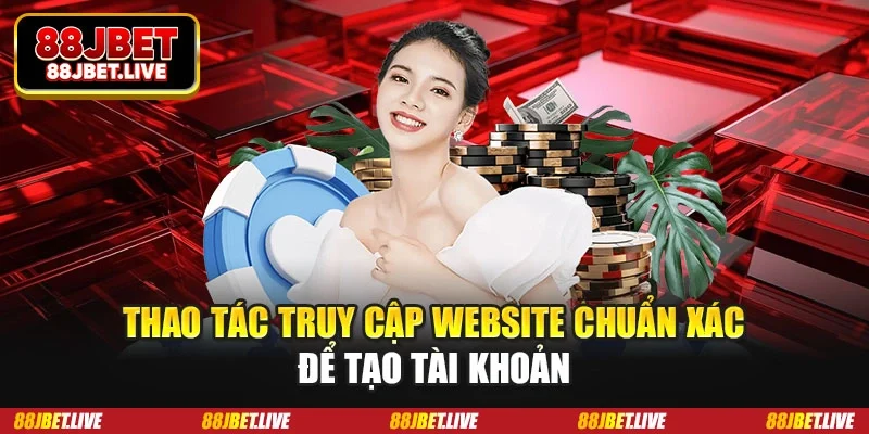 Thao tác truy cập website chuẩn xác để tạo tài khoản