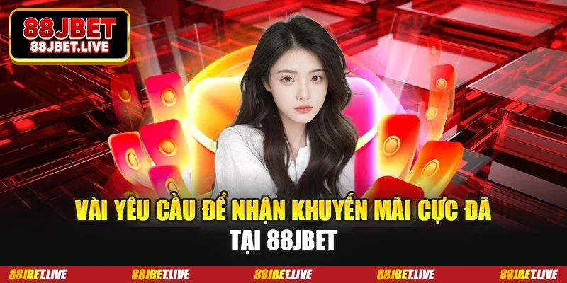 Vài yêu cầu để nhận khuyến mãi cực đã tại 88JBET