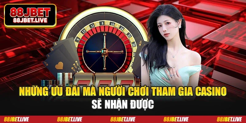 Những ưu đãi mà người chơi tham gia casino sẽ nhận được